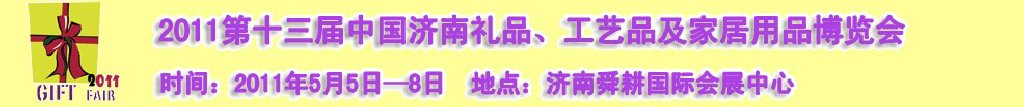 2011第十三屆山東禮品、工藝品及家居用品(濟南)博覽會山東禮品、工藝品、家居用品(濟南)博覽會