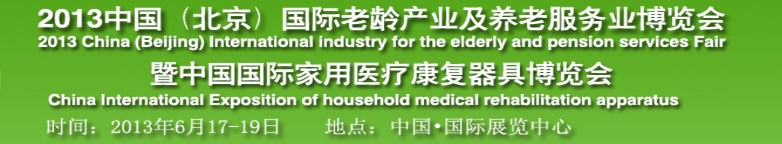 2013中國國際老齡產(chǎn)業(yè)及養(yǎng)老服務(wù)業(yè)博覽會暨中國國際家庭醫(yī)療康復器具博覽會