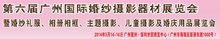 2014第六屆廣州婚紗攝影器件展覽會暨相冊相框、主題攝影及兒童攝影、婚慶用品展覽會