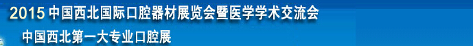 2015第三屆中國西北國際口腔器材展覽會暨醫學學術交流會