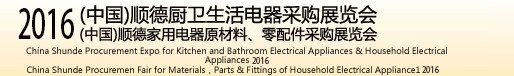 2016(中國)順德廚衛生活電器采購展覽會<br>(中國)順德家用電器原材料、零配件采購展覽會