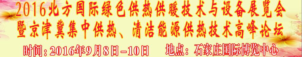 2016北方國際綠色供熱采暖、通風、空調技術與設備展覽會<br>暨京津冀集中供熱、清潔能源供熱技術高峰論壇